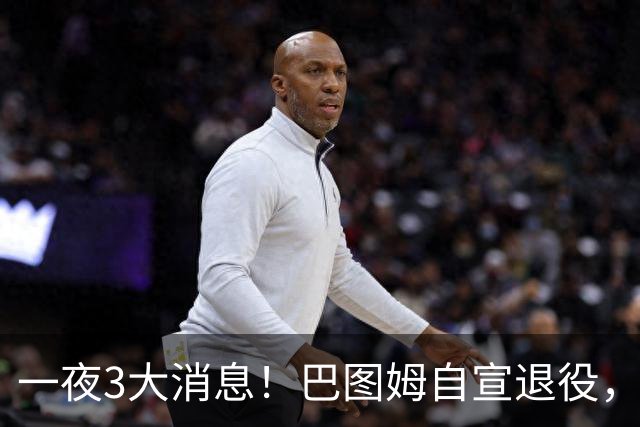 一夜3大消息！巴图姆自宣退役，活塞向杜伦报价5年2亿美元