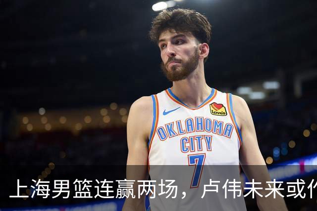 上海男篮连赢两场，卢伟未来或作出5大调整，张镇麟要被重用了