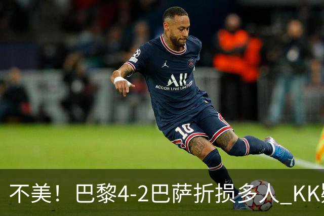 不美！巴黎4-2巴萨折损多人 KK疑似ACL断裂赛季报销