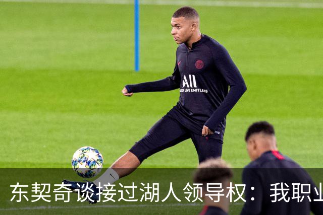 东契奇谈接过湖人领导权：我职业生涯里很多次都处在这个位置