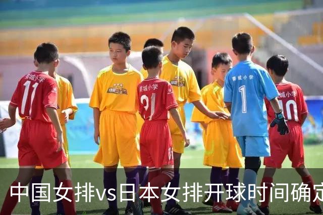 中国女排vs日本女排开球时间确定！决赛难度大，CCTV5直播：调整