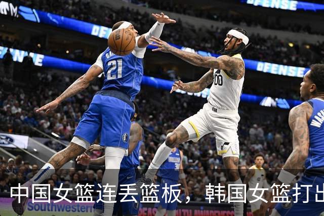 中国女篮连丢篮板，韩国女篮打出10-0反超中国女篮