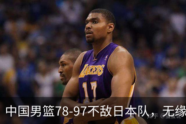 中国男篮78-97不敌日本队，无缘亚运会决赛