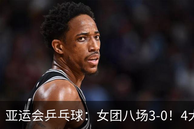 亚运会乒乓球：女团八场3-0！4大名将缺席首战，包含孙颖莎王曼昱