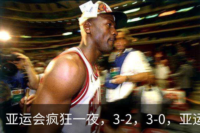 亚运会疯狂一夜，3-2，3-0，亚运决赛对阵出炉，中国女排迎战日本