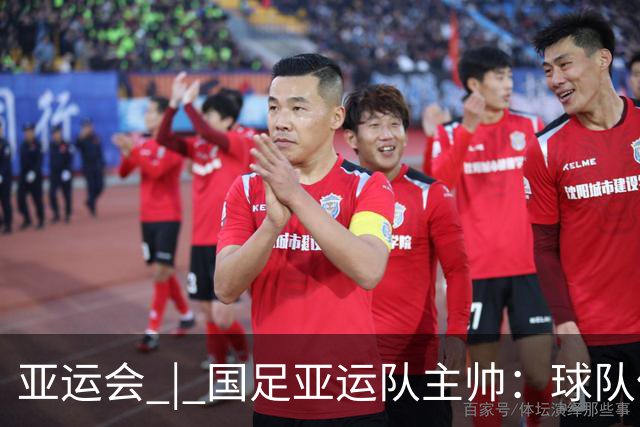 亚运会 | 国足亚运队主帅：球队像战士一样投入战斗