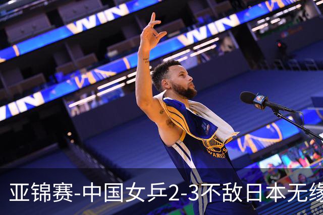 亚锦赛-中国女乒2-3不敌日本无缘卫冕 日本女乒近5届夺3冠