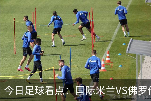 今日足球看点：国际米兰VS佛罗伦萨，乌迪内斯VS AC米兰，摩纳哥VS里尔，雷恩VS斯特拉斯堡