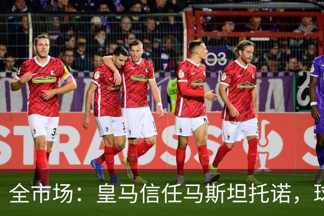 全市场：皇马信任马斯坦托诺，球员明夏将回归