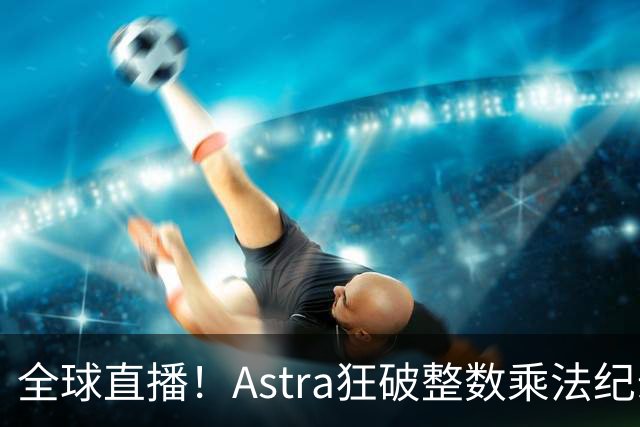 全球直播！Astra狂破整数乘法纪录，AI蜂群24小时击穿CS圣杯