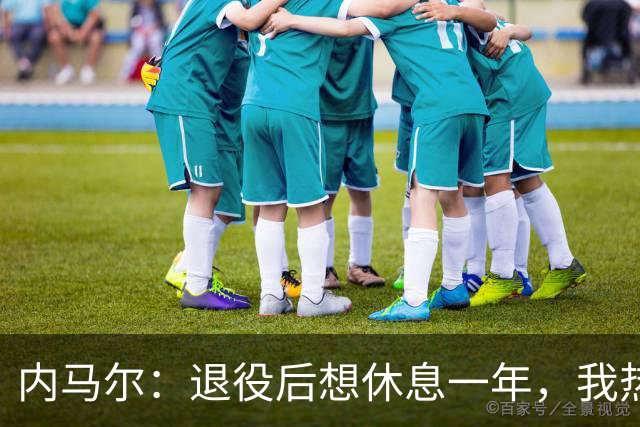 内马尔：退役后想休息一年，我热爱踢球但不喜欢看比赛