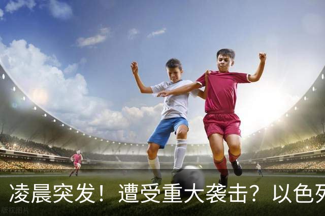 凌晨突发！遭受重大袭击？以色列总理办公室发布重要声明