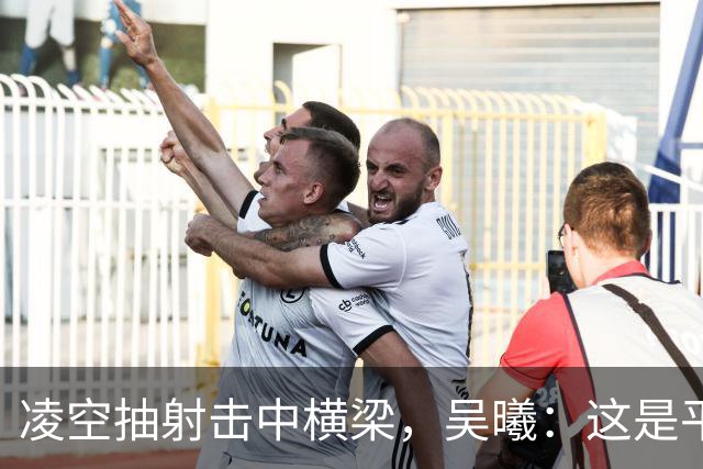 凌空抽射击中横梁，吴曦：这是平时练的战术设计，可惜没有进