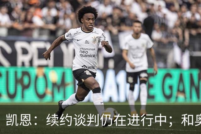 凯恩：续约谈判仍在进行中；和奥利塞一起踢球是一种享受