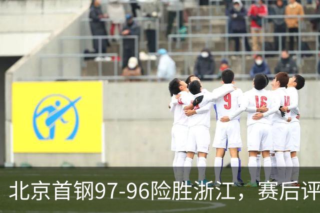 北京首钢97-96险胜浙江，赛后评分，范子铭满分、4人优秀，赵睿崴脚