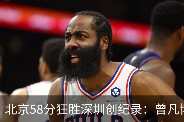 北京58分狂胜深圳创纪录：曾凡博19+7 贺希宁正负值-55沃特斯21分