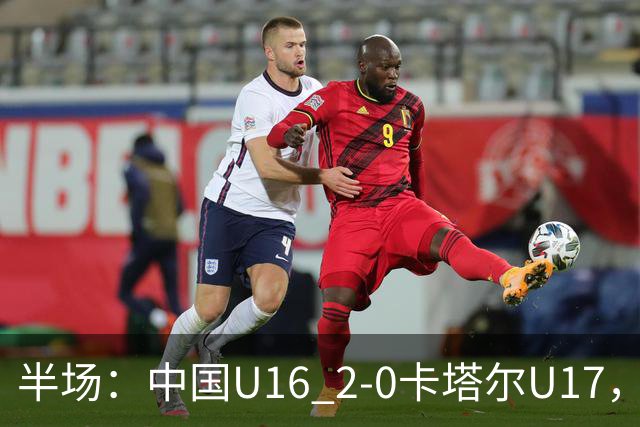 半场：中国U16 2-0卡塔尔U17，袁博涵闪击，刘宇洋破门