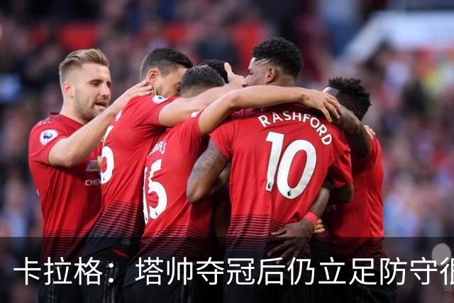 卡拉格：塔帅夺冠后仍立足防守很精明，他更像穆帅而非温格