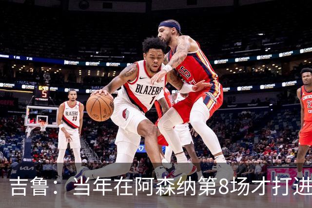 吉鲁：当年在阿森纳第8场才打进处子球，攻击手得学会应对压力