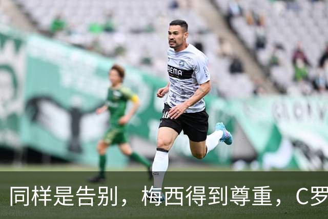 同样是告别，梅西得到尊重，C罗被无视呢？