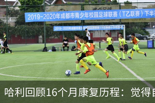 哈利回顾16个月康复历程：觉得自己对生活&篮球的看法改变了很多