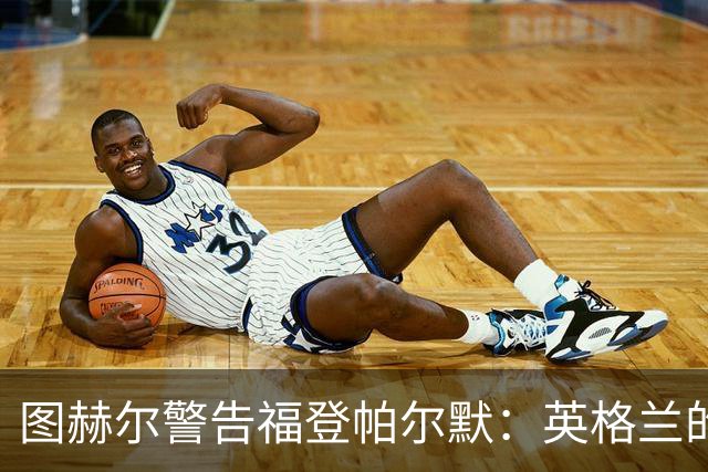 图赫尔警告福登帕尔默：英格兰的列车不会等人 它已经开走了