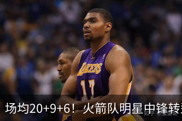 场均20+9+6！火箭队明星中锋转型？低位单打之外，化身底角射手