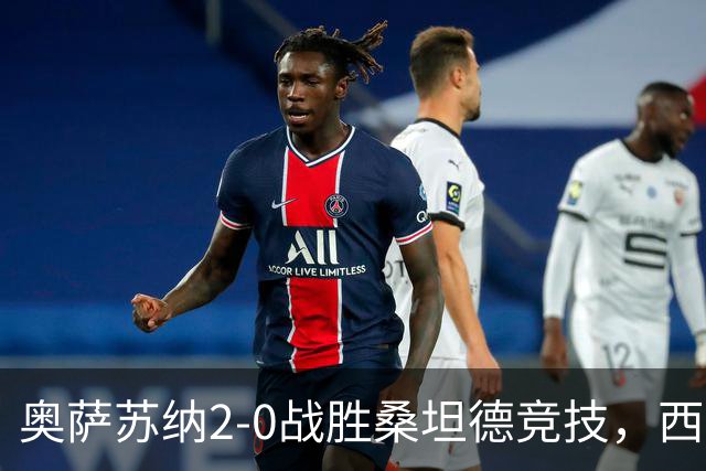 奥萨苏纳2-0战胜桑坦德竞技，西甲积分榜最新动态