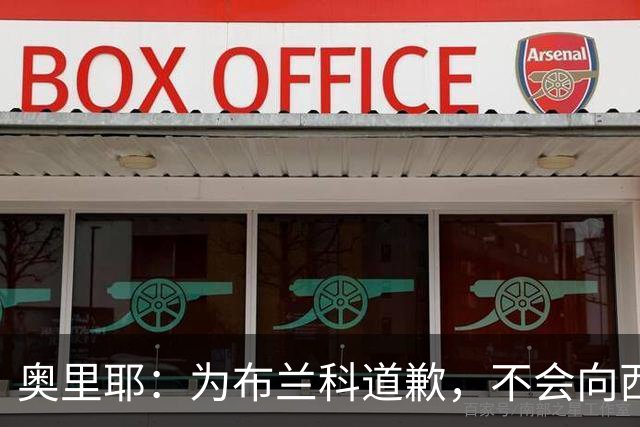 奥里耶：为布兰科道歉，不会向西里古道歉