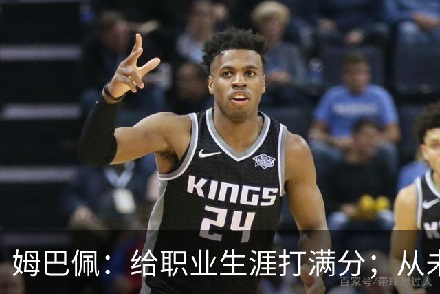 姆巴佩：给职业生涯打满分；从未对足球感到厌倦