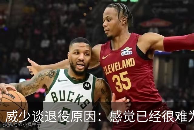 威少谈退役原因：感觉已经很难为这项运动做得更多