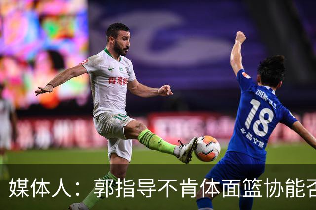 媒体人：郭指导不肯体面篮协能否帮他体面一下？