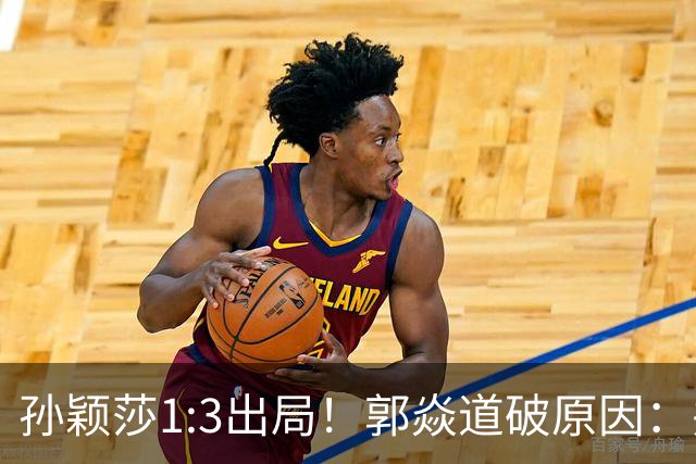 孙颖莎1:3出局！郭焱道破原因：并非体力不支，两大隐患早有预兆