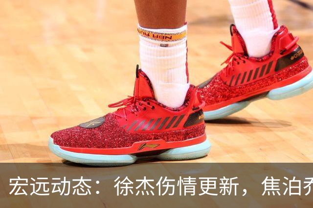 宏远动态：徐杰伤情更新，焦泊乔表现遭批，杜锋或被冤屈！
