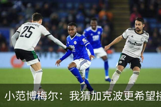 小范博梅尔：我猜加克波更希望接低平球，他的凌空终结太精彩了