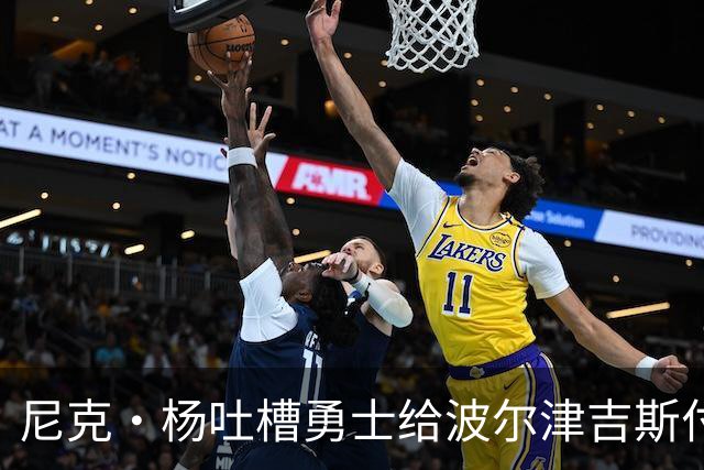 尼克·杨吐槽勇士给波尔津吉斯付钱：我受够了，我不干了