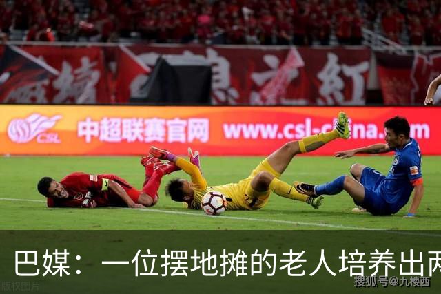 巴媒：一位摆地摊的老人培养出两位巴西国脚，在该国成为佳话