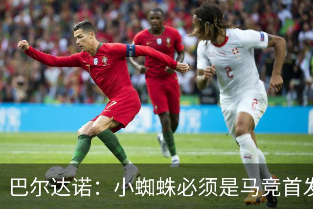 巴尔达诺：小蜘蛛必须是马竞首发球员，西蒙尼要帮他恢复信心