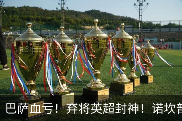 巴萨血亏！弃将英超封神！诺坎普高层彻底悔断肠