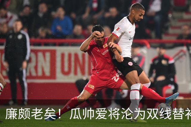 廉颇老矣！瓜帅爱将沦为双线替补 新赛季6场0球仅1助
