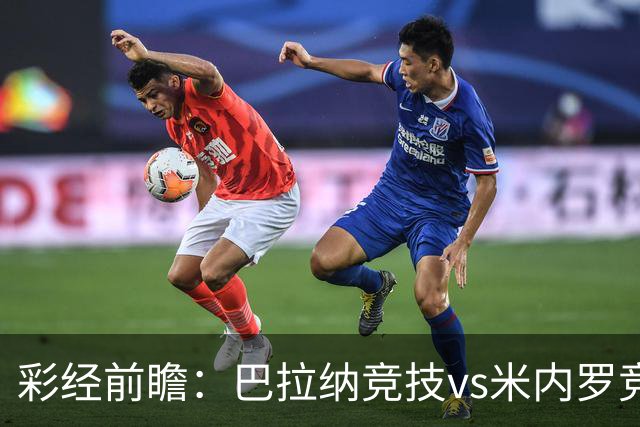 彩经前瞻：巴拉纳竞技vs米内罗竞技；首选主胜，次防平局