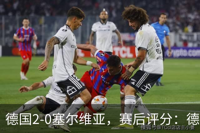 德国2-0塞尔维亚，赛后评分：德国17号排第一