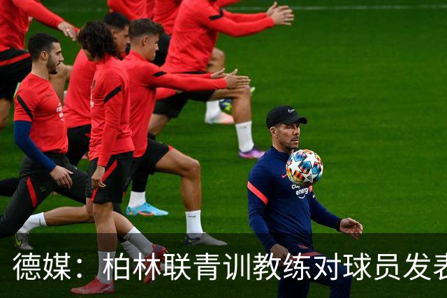 德媒：柏林联青训教练对球员发表种族歧视言论，被禁赛12周后辞职