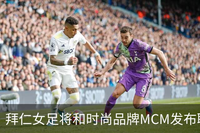 拜仁女足将和时尚品牌MCM发布联名球衣，双方将合作两年