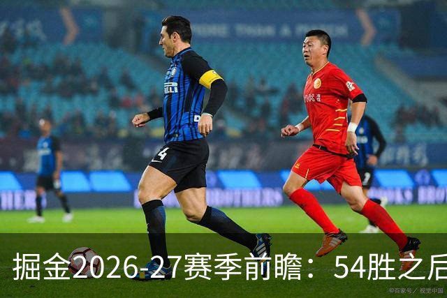 掘金2026-27赛季前瞻：54胜之后，健康与替补深度成关键