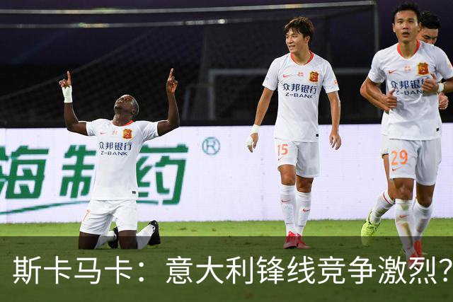 斯卡马卡：意大利锋线竞争激烈？我只要能帮到球队就足够了