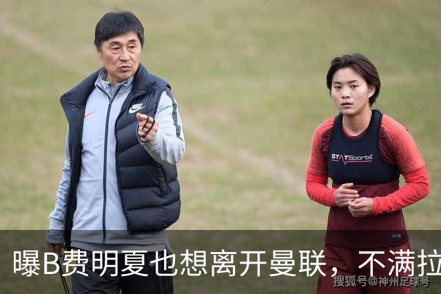 曝B费明夏也想离开曼联，不满拉爵没雄心续约停滞！在场上已失去斗志