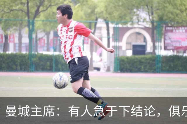 曼城主席：有人急于下结论，俱乐部有信心自证清白