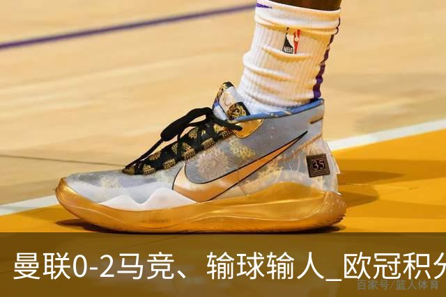 曼联0-2马竞、输球输人 欧冠积分榜：巴萨阿森纳等连胜 国米等连败