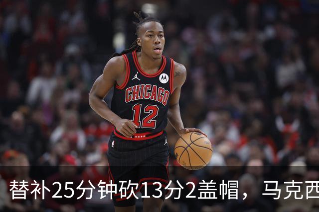 替补25分钟砍13分2盖帽，马克西：他命中了大量关键球
